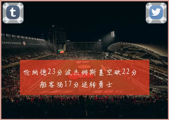 伦纳德23分波杰姆斯基空砍22分 快船客场17分逆转勇士