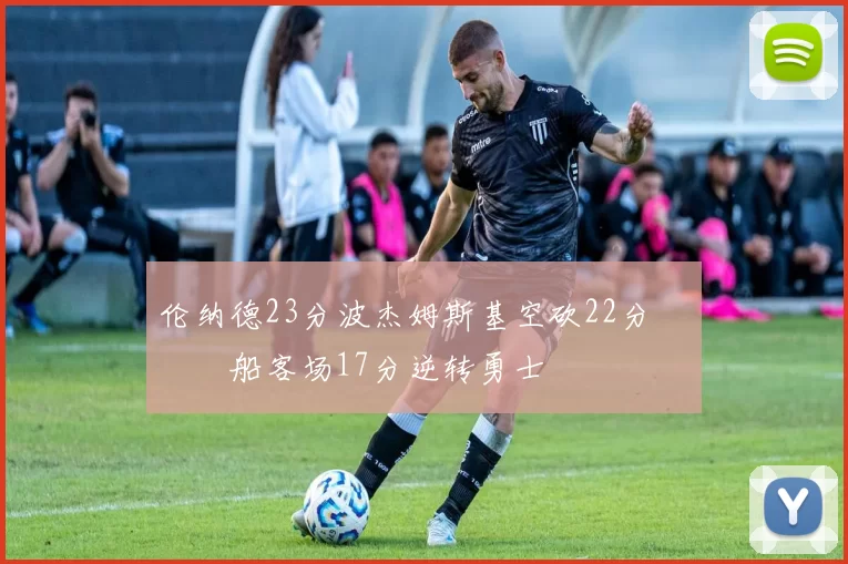 伦纳德23分波杰姆斯基空砍22分 快船客场17分逆转勇士