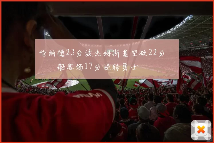 伦纳德23分波杰姆斯基空砍22分 快船客场17分逆转勇士