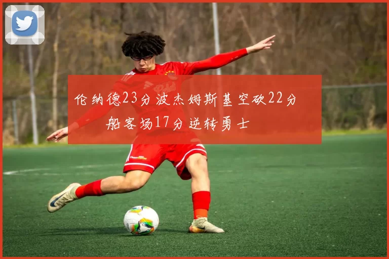 伦纳德23分波杰姆斯基空砍22分 快船客场17分逆转勇士