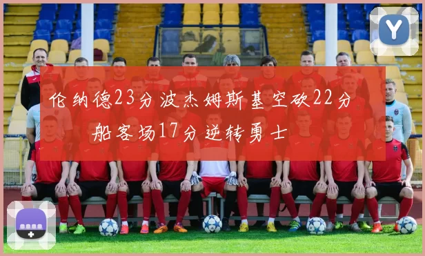 伦纳德23分波杰姆斯基空砍22分 快船客场17分逆转勇士