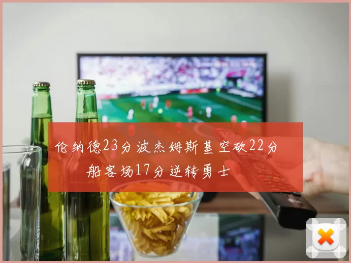 伦纳德23分波杰姆斯基空砍22分 快船客场17分逆转勇士