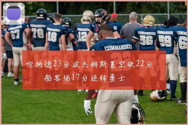 伦纳德23分波杰姆斯基空砍22分 快船客场17分逆转勇士