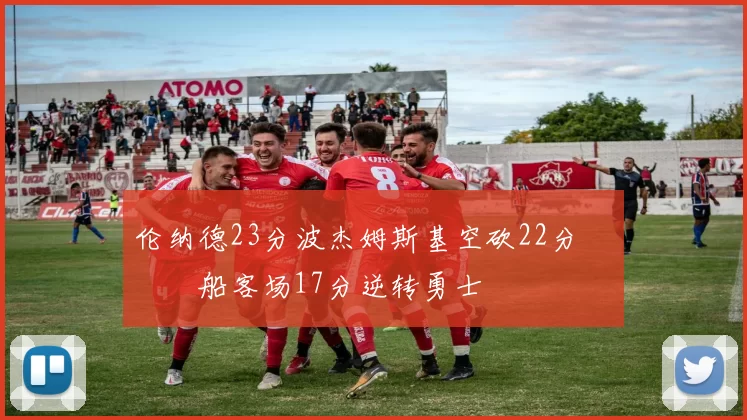 伦纳德23分波杰姆斯基空砍22分 快船客场17分逆转勇士