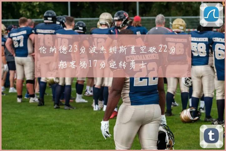 伦纳德23分波杰姆斯基空砍22分 快船客场17分逆转勇士