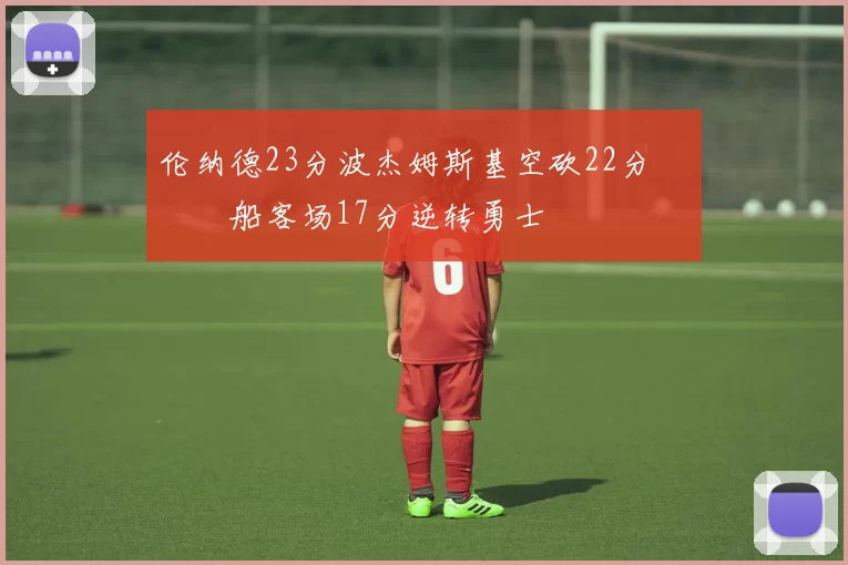 伦纳德23分波杰姆斯基空砍22分 快船客场17分逆转勇士