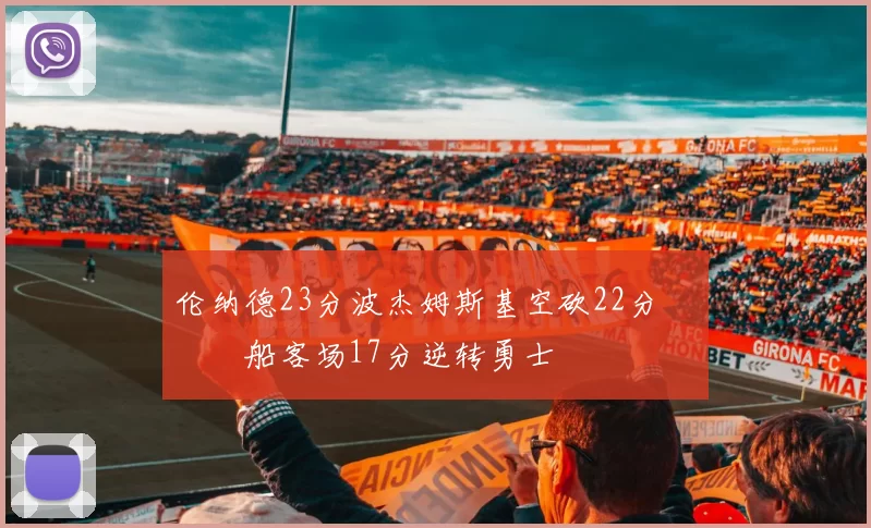 伦纳德23分波杰姆斯基空砍22分 快船客场17分逆转勇士