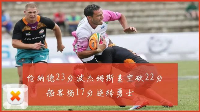 伦纳德23分波杰姆斯基空砍22分 快船客场17分逆转勇士