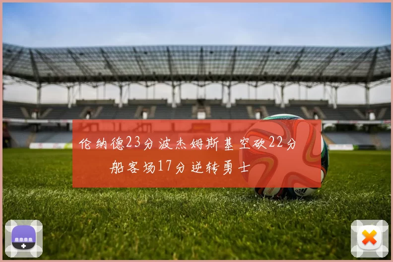 伦纳德23分波杰姆斯基空砍22分 快船客场17分逆转勇士