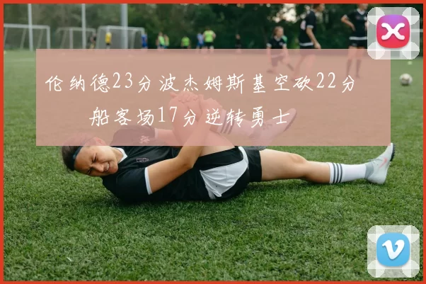 伦纳德23分波杰姆斯基空砍22分 快船客场17分逆转勇士