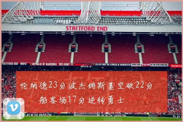 伦纳德23分波杰姆斯基空砍22分 快船客场17分逆转勇士