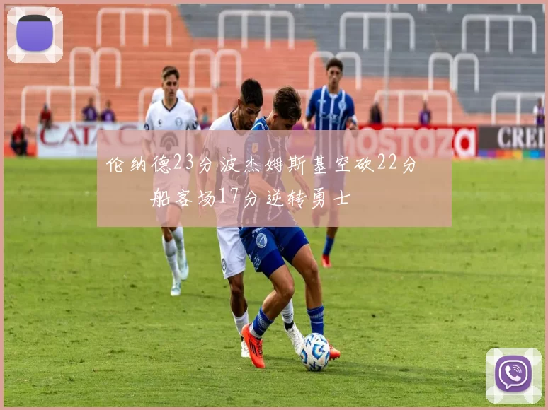 伦纳德23分波杰姆斯基空砍22分 快船客场17分逆转勇士