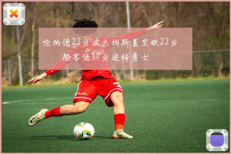 伦纳德23分波杰姆斯基空砍22分 快船客场17分逆转勇士