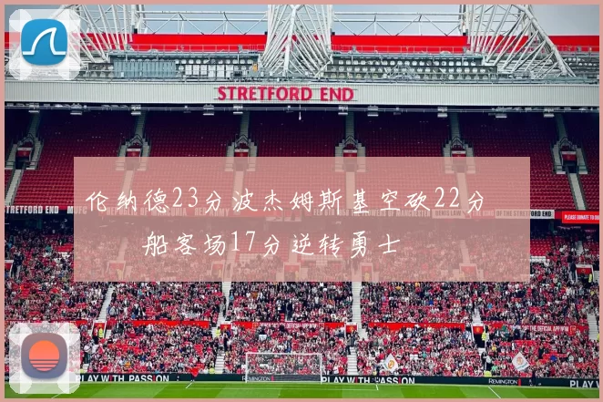 伦纳德23分波杰姆斯基空砍22分 快船客场17分逆转勇士