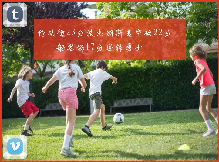 伦纳德23分波杰姆斯基空砍22分 快船客场17分逆转勇士