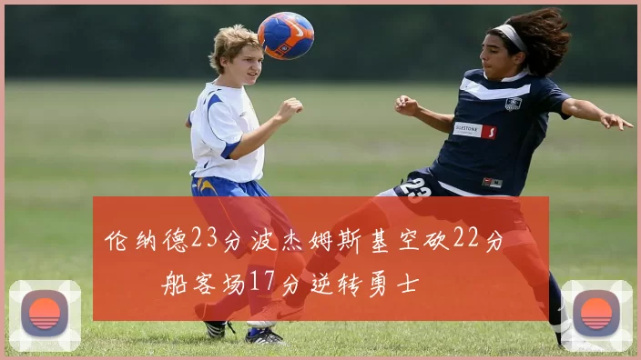 伦纳德23分波杰姆斯基空砍22分 快船客场17分逆转勇士