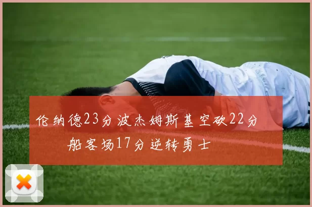 伦纳德23分波杰姆斯基空砍22分 快船客场17分逆转勇士