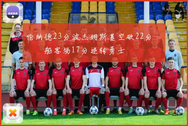 伦纳德23分波杰姆斯基空砍22分 快船客场17分逆转勇士