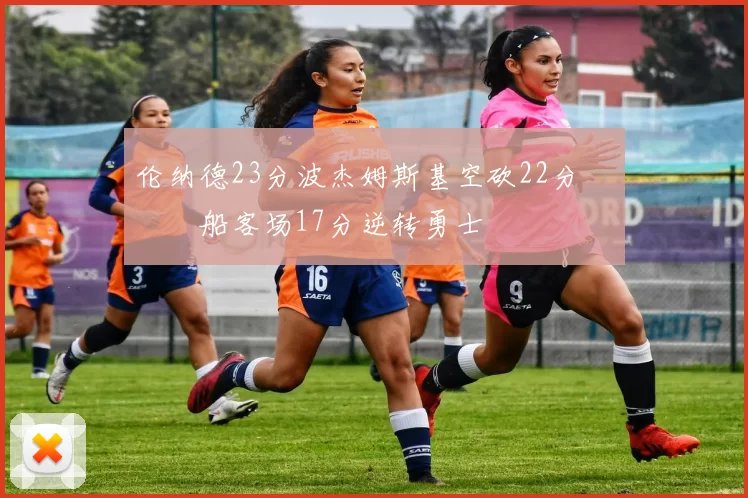 伦纳德23分波杰姆斯基空砍22分 快船客场17分逆转勇士