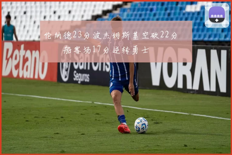 伦纳德23分波杰姆斯基空砍22分 快船客场17分逆转勇士