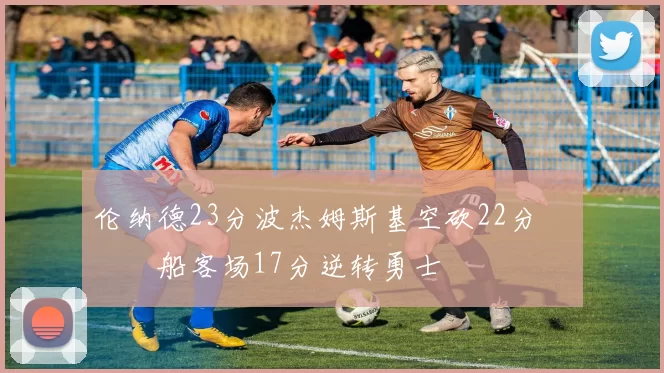 伦纳德23分波杰姆斯基空砍22分 快船客场17分逆转勇士