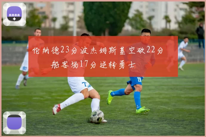 伦纳德23分波杰姆斯基空砍22分 快船客场17分逆转勇士