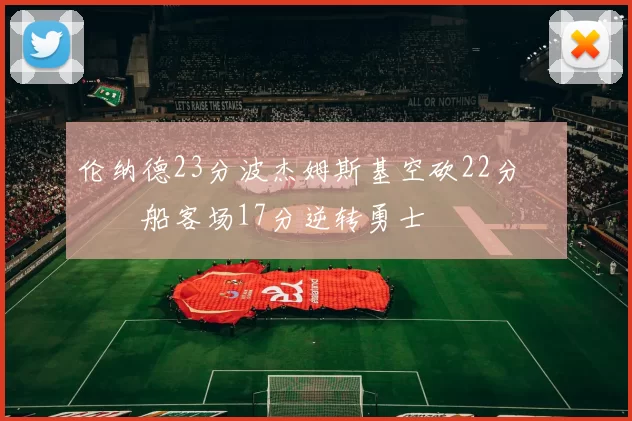 伦纳德23分波杰姆斯基空砍22分 快船客场17分逆转勇士