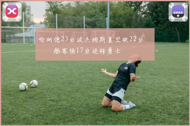 伦纳德23分波杰姆斯基空砍22分 快船客场17分逆转勇士