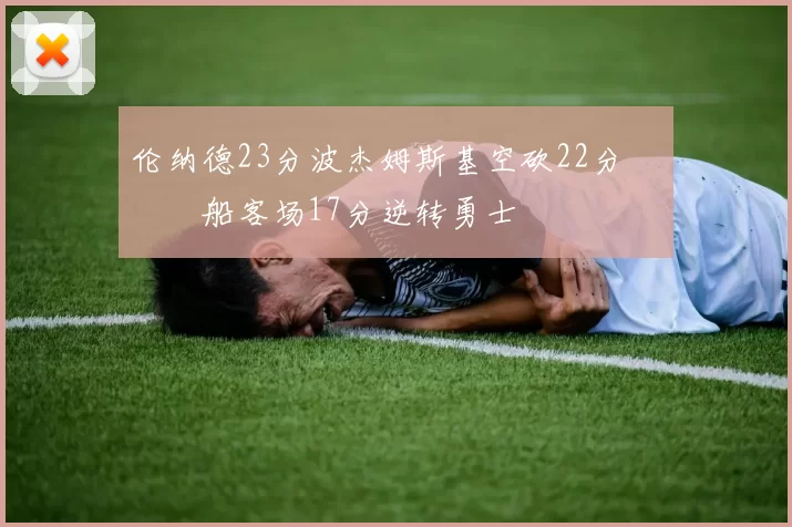 伦纳德23分波杰姆斯基空砍22分 快船客场17分逆转勇士