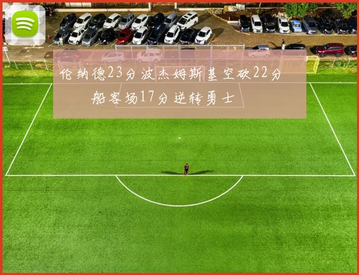 伦纳德23分波杰姆斯基空砍22分 快船客场17分逆转勇士