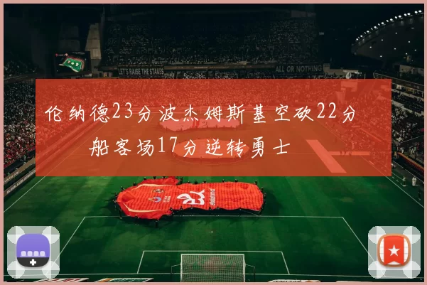 伦纳德23分波杰姆斯基空砍22分 快船客场17分逆转勇士