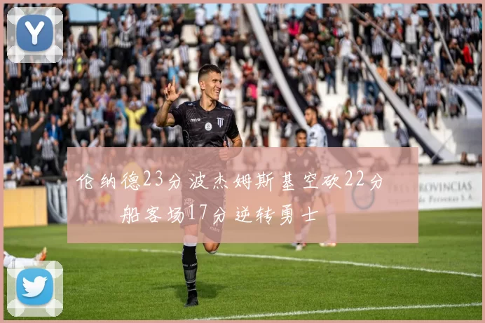 伦纳德23分波杰姆斯基空砍22分 快船客场17分逆转勇士