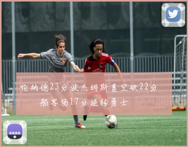 伦纳德23分波杰姆斯基空砍22分 快船客场17分逆转勇士