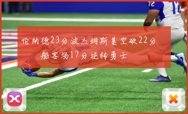 伦纳德23分波杰姆斯基空砍22分 快船客场17分逆转勇士