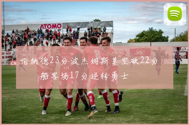 伦纳德23分波杰姆斯基空砍22分 快船客场17分逆转勇士