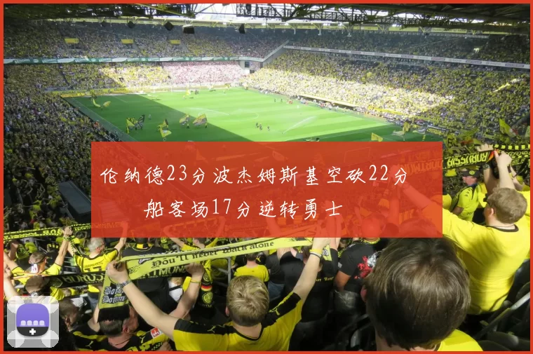 伦纳德23分波杰姆斯基空砍22分 快船客场17分逆转勇士