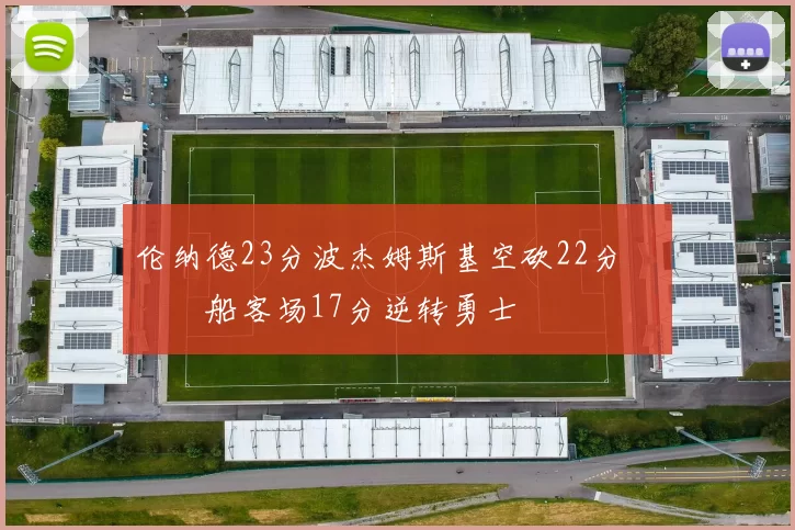 伦纳德23分波杰姆斯基空砍22分 快船客场17分逆转勇士