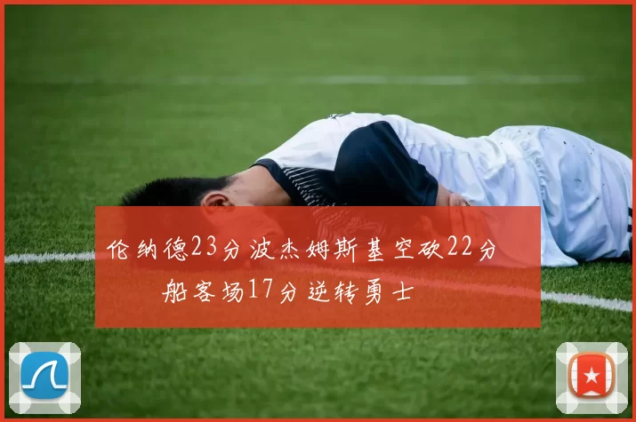 伦纳德23分波杰姆斯基空砍22分 快船客场17分逆转勇士