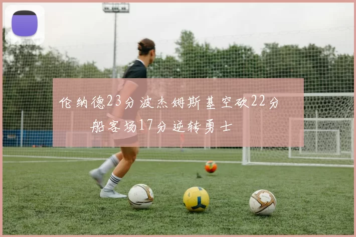 伦纳德23分波杰姆斯基空砍22分 快船客场17分逆转勇士