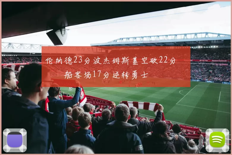 伦纳德23分波杰姆斯基空砍22分 快船客场17分逆转勇士