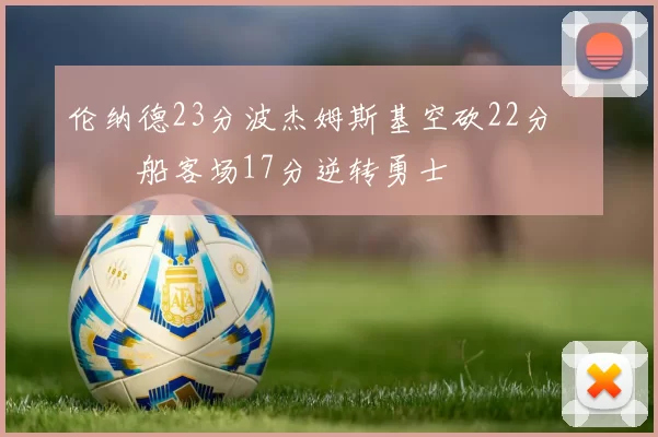 伦纳德23分波杰姆斯基空砍22分 快船客场17分逆转勇士
