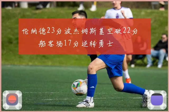 伦纳德23分波杰姆斯基空砍22分 快船客场17分逆转勇士