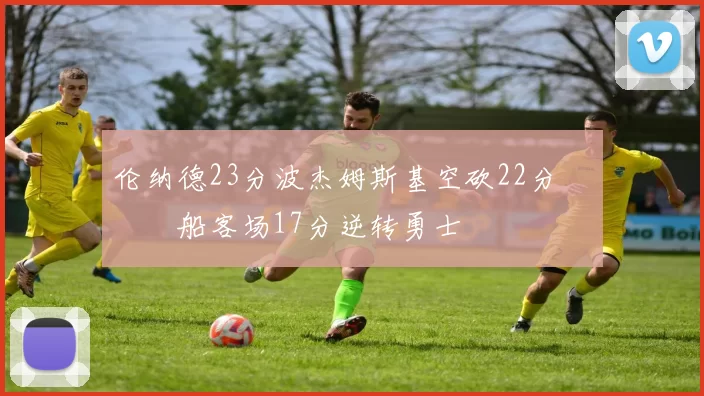 伦纳德23分波杰姆斯基空砍22分 快船客场17分逆转勇士