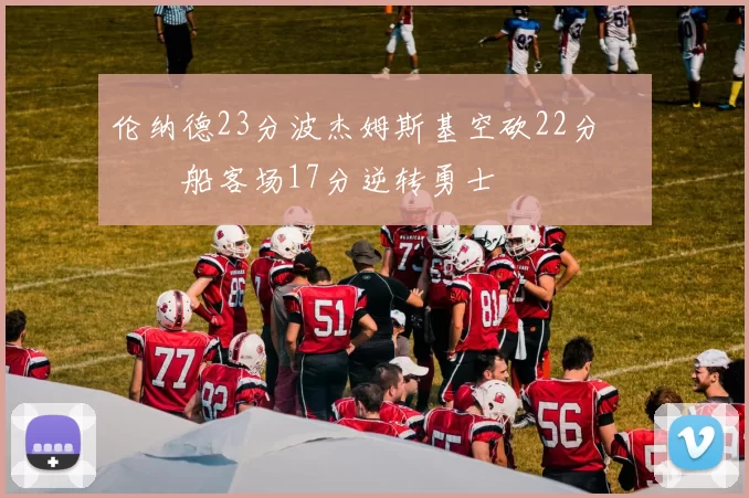 伦纳德23分波杰姆斯基空砍22分 快船客场17分逆转勇士