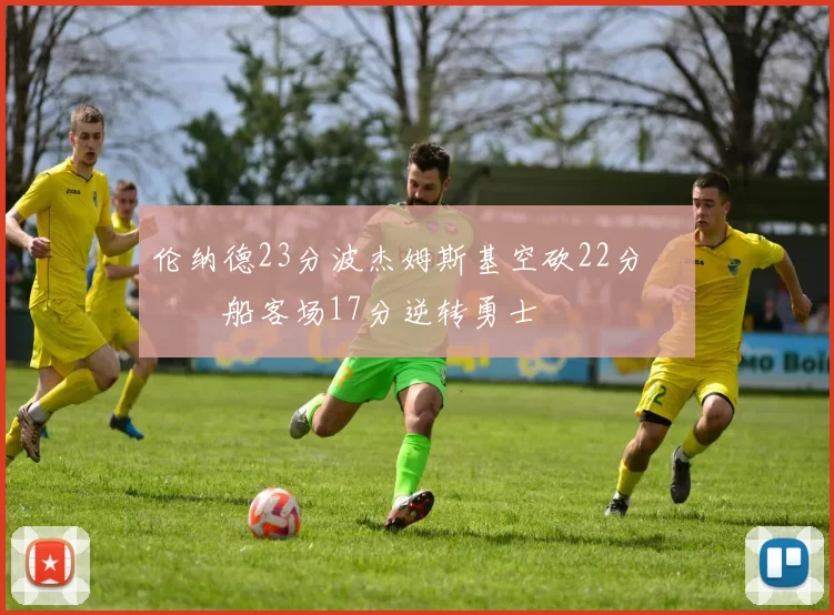 伦纳德23分波杰姆斯基空砍22分 快船客场17分逆转勇士