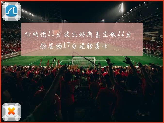 伦纳德23分波杰姆斯基空砍22分 快船客场17分逆转勇士