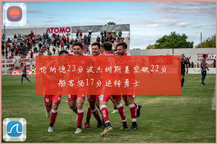 伦纳德23分波杰姆斯基空砍22分 快船客场17分逆转勇士