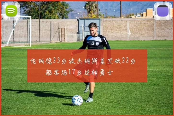 伦纳德23分波杰姆斯基空砍22分 快船客场17分逆转勇士