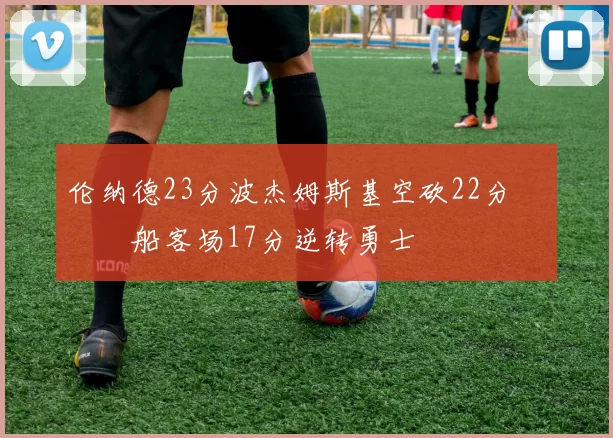 伦纳德23分波杰姆斯基空砍22分 快船客场17分逆转勇士