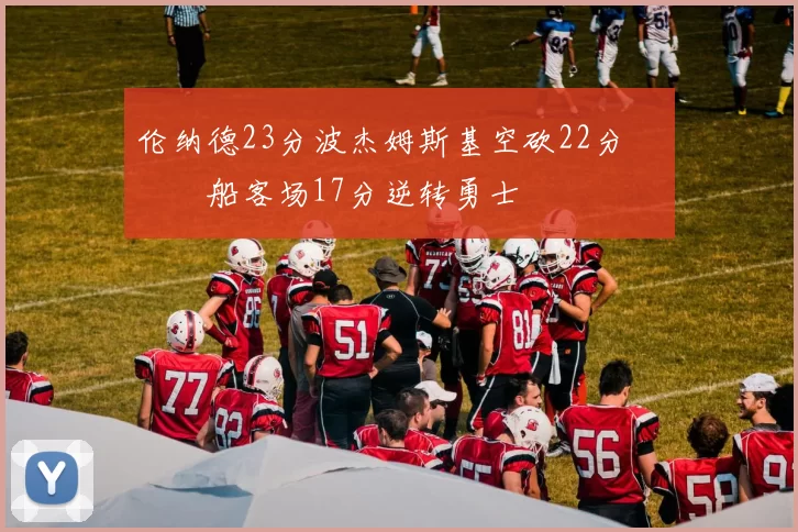 伦纳德23分波杰姆斯基空砍22分 快船客场17分逆转勇士